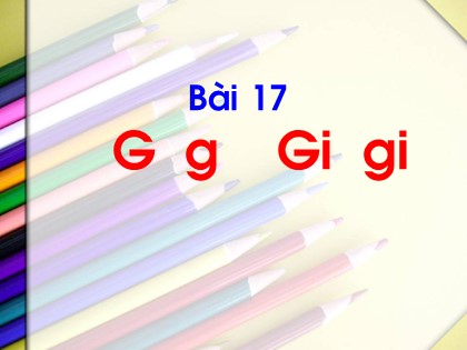 Bài giảng Tiếng Việt Lớp 1 (Sách Kết nối tri thức) - Bài 17: G, g, Gi, gi