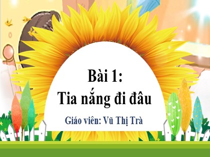 Bài giảng Tiếng Việt 1 (Kết nối tri thức) - Chủ đề 7 - Bài 1: Tia nắng đi đâu