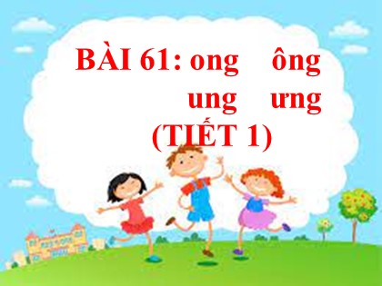 Bài giảng Tiếng Việt 1 (Kết nối tri thức với cuộc sống) - Bài 61: ong, ông, ung, ưng