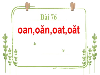 Bài giảng Tiếng Việt 1 (Kết nối tri thức với cuộc sống) - Bài 76: oan, oăn, oat, oăt