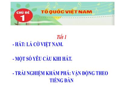 Bài giảng Âm nhạc 1 (Cánh diều) - Chủ đề 1: Tổ quốc Việt Nam - Tiết 1: Hát Lá cờ Việt Nam. Một số yêu cầu khi hát. Trải nghiệm khám phá Vận động theo tiếng đàn