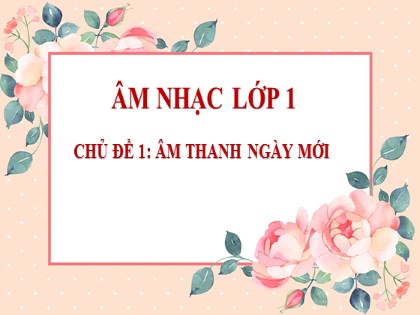 Bài giảng Âm nhạc 1 (Chân trời sáng tạo) - Chủ đề 1: Âm thanh ngày mới - Bài: Câu chuyện “Buổi sáng của Sơn Ca”. Nghe nhạc Quốc ca Việt Nam