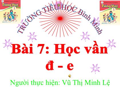 Bài giảng Tiếng Việt 1 (Cánh diều) - Bài 7: đ – e - Vũ Thị Minh Lệ