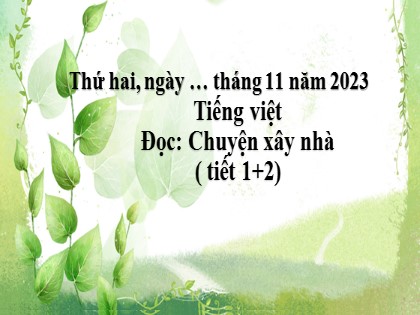 Bài giảng Tiếng Việt 3 (Chân trời sáng tạo) - Đọc: Chuyện xây nhà (Tiết 1+2) - Năm học 2023-2024