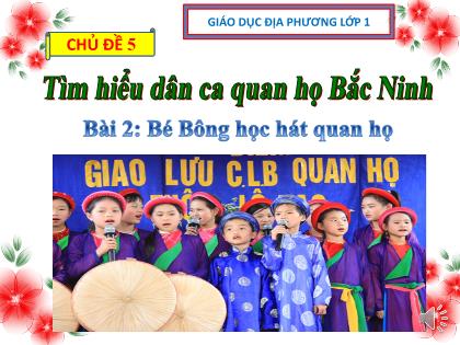 Bài giảng Giáo dục địa phương 1 - Chủ đề 5, Bài 2: Bé Bông học hát quan họ