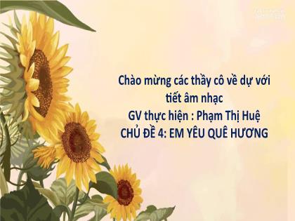 Bài giảng Âm nhạc 1 (Cùng học để phát triển năng lực) - Tiết 14, Chủ đề 4: Em yêu quê hương - Học bài hát: Quê hương tươi đẹp - Phạm Thị Huệ