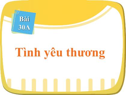 Bài giảng Tiếng Việt 1 (Cùng học để phát triển năng lực) - Bài 30a: Tình yêu thương