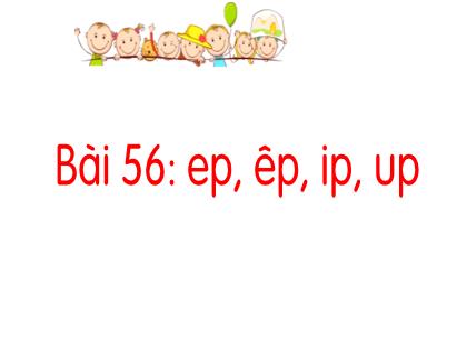 Bài giảng Tiếng Việt Lớp 1 - Bài 56: Ep, êp, ip, up - Phan Thị Thanh Huyền
