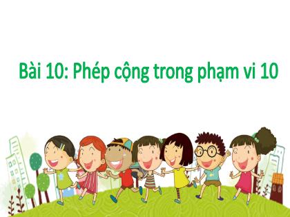 Bài giảng Toán Lớp 1 - Bài 10: Phép cộng trong phạm vi 10 (Tiết 2) - Phan Thị Thanh Huyền