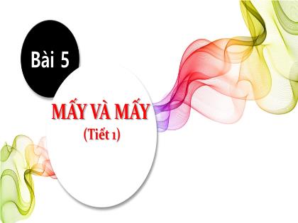 Bài giảng Toán Lớp 1 - Bài 5: Mấy và mấy (Tiết 1) - Nguyễn Thị Nguyên