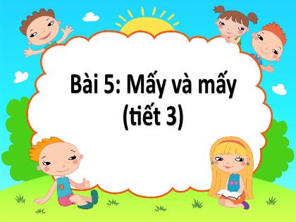 Bài giảng Toán Lớp 1 - Bài 5: Mấy và mấy (Tiết 3) - Nguyễn Thị Chung