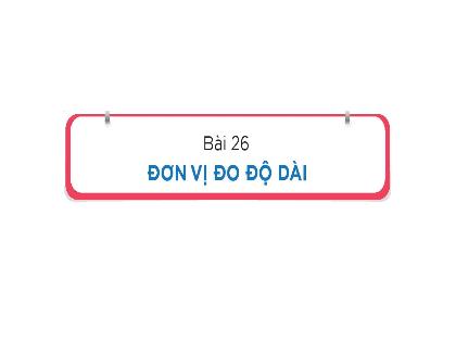 Bài giảng Toán Lớp 1 - Chủ đề 7: Độ dài và đo độ dài - Bài 26: Đơn vị đo độ dài - Trần Thị Thanh Thủy
